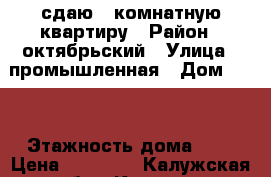 сдаю 1 комнатную квартиру › Район ­ октябрьский › Улица ­ промышленная › Дом ­ 10 › Этажность дома ­ 5 › Цена ­ 10 000 - Калужская обл., Калуга г. Недвижимость » Квартиры аренда   . Калужская обл.